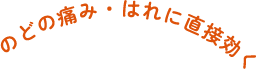 のどの痛み・はれに直接効く