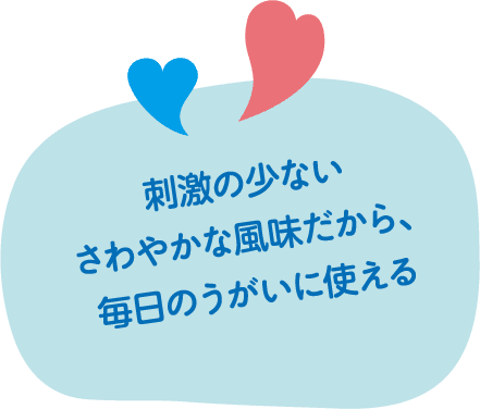 刺激の少ないさわやかな風味だから、毎日のうがいに使える